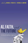 AI, Faith, and the Future by Michael J. Paulus Jr. and Michael D. Langford